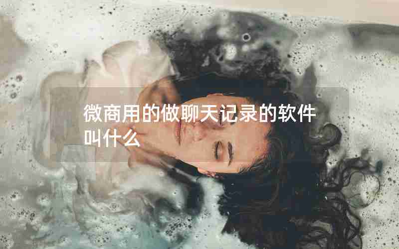 微商用的做聊天记录的软件叫什么