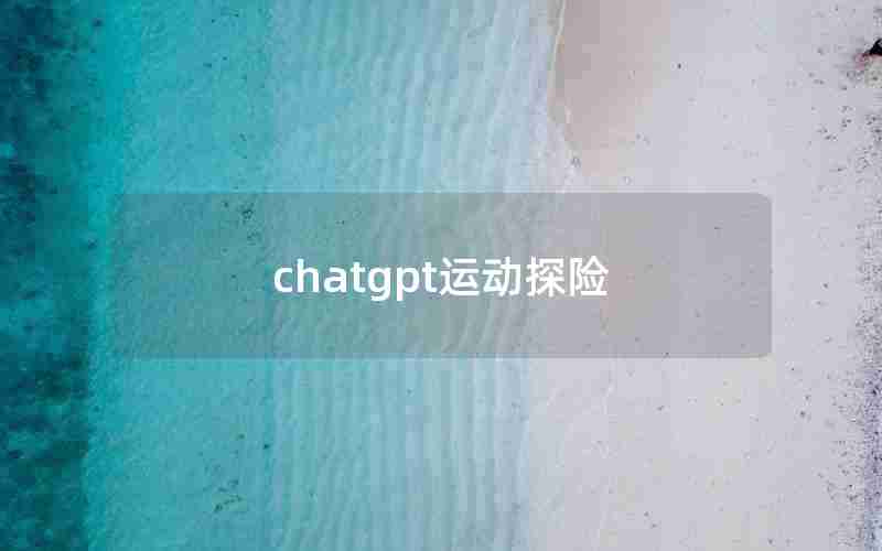 chatgpt运动探险 chatgpt运动探险