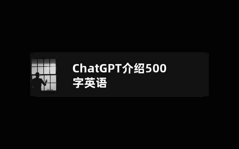 ChatGPT介绍500字英语 ChatGPT介绍500字英语