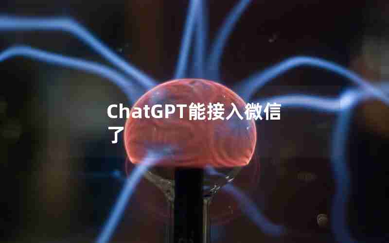 ChatGPT能接入微信了 ChatGPT能接入微信了