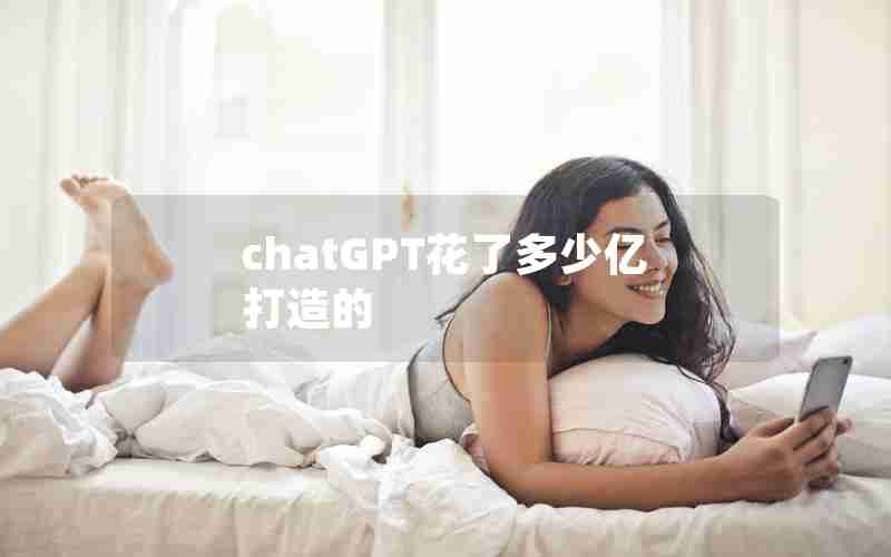 chatGPT花了多少亿打造的