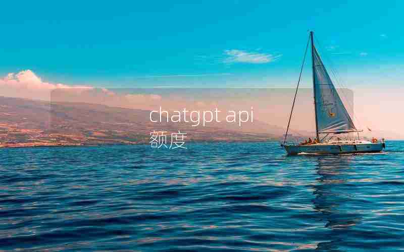 chatgpt api 额度 chatgpt api 额度