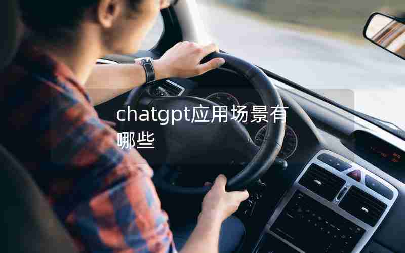 chatgpt应用场景有哪些 chatgpt应用场景有哪些