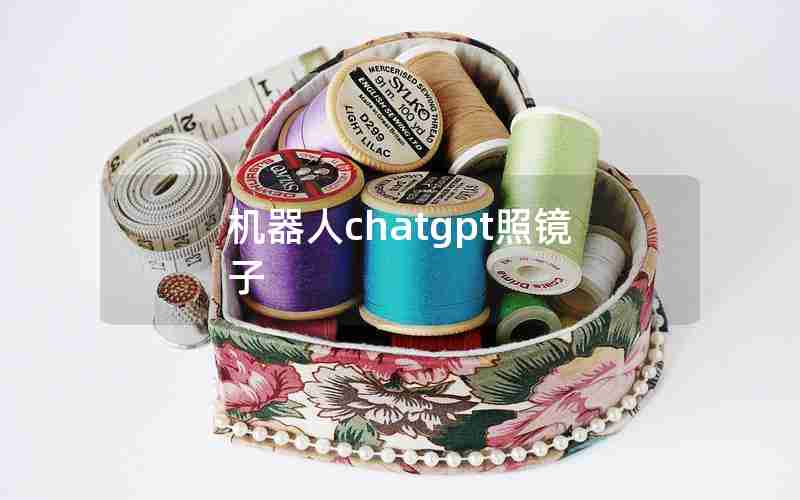 机器人chatgpt照镜子 机器人chatgpt照镜子