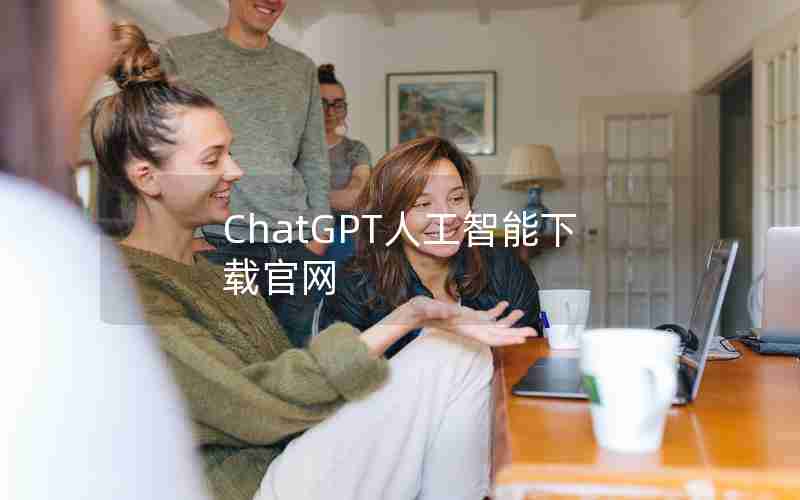 ChatGPT人工智能下载官网 ChatGPT人工智能下载官网