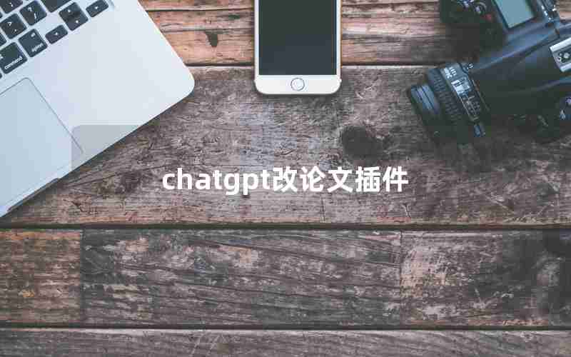 chatgpt改论文插件 chatgpt改论文插件