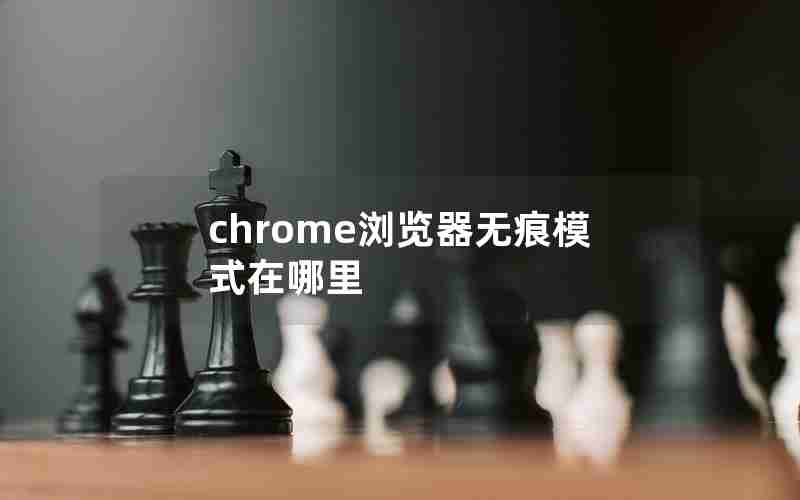 chrome浏览器无痕模式在哪里 chrome浏览器无痕模式在哪里