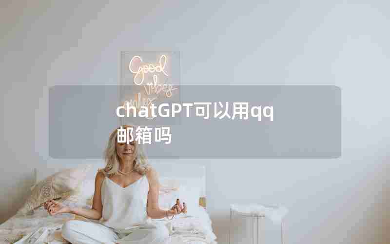 chatGPT可以用qq邮箱吗 chatGPT可以用qq邮箱吗