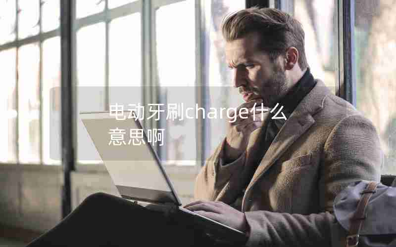 电动牙刷charge什么意思啊 电动牙刷charge什么意思啊