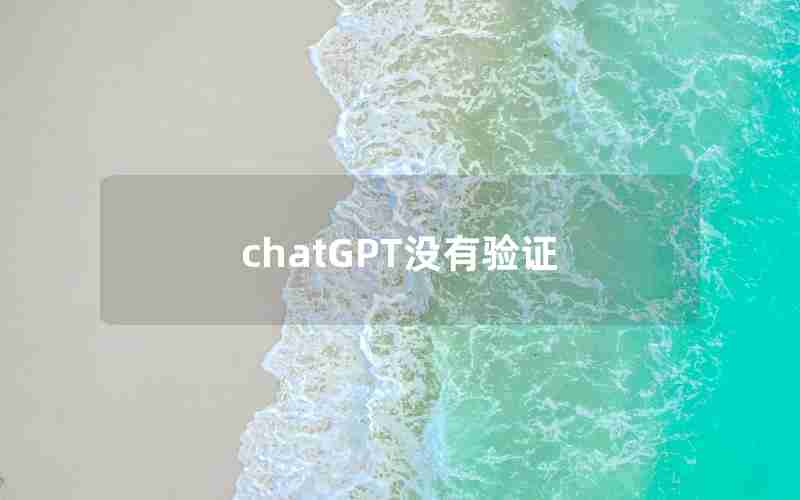 chatGPT没有验证 chatGPT没有验证