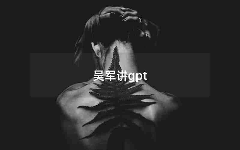 吴军讲gpt 吴军讲gpt