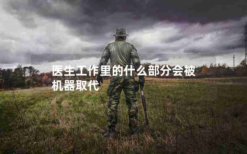 医生工作里的什么部分会被机器取代 医生工作里的什么部分会被机器取代