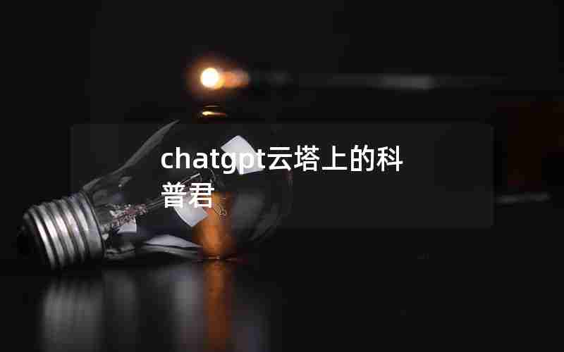 chatgpt云塔上的科普君