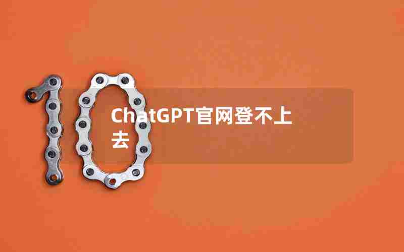 ChatGPT官网登不上去 ChatGPT官网登不上去