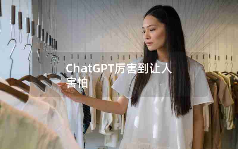 ChatGPT厉害到让人害怕 ChatGPT厉害到让人害怕