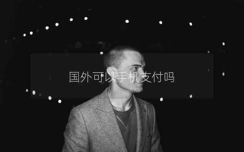 国外可以手机支付吗 国外可以手机支付吗