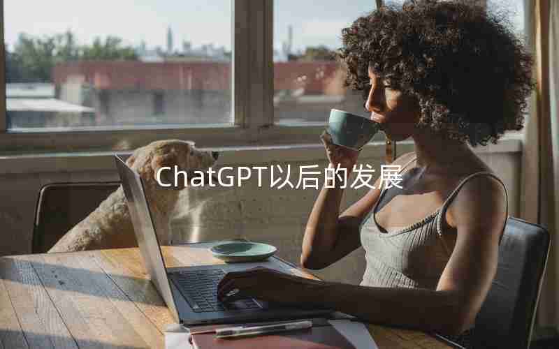 ChatGPT以后的发展 ChatGPT以后的发展