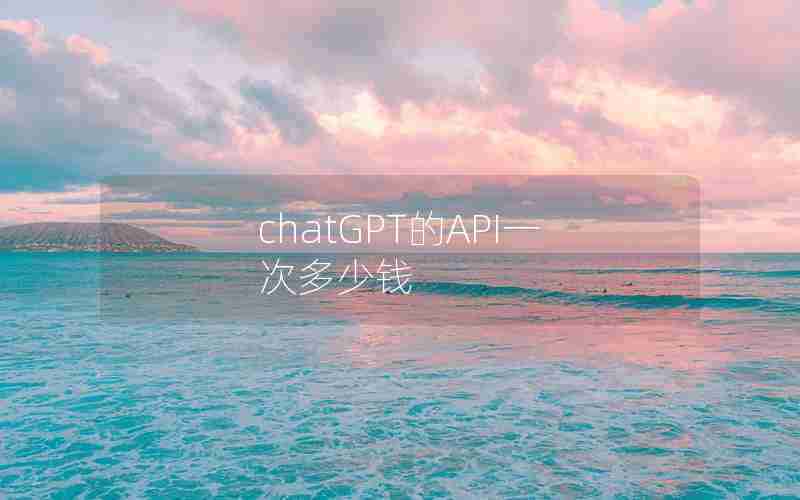 chatGPT的API一次多少钱