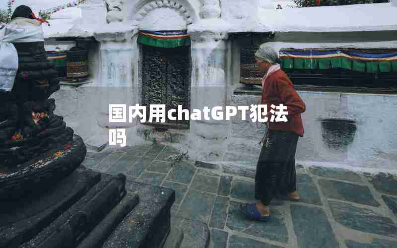 国内用chatGPT犯法吗 国内用chatGPT犯法吗