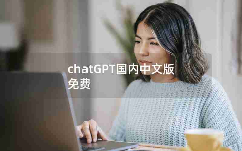 chatGPT国内中文版免费 chatGPT国内中文版免费