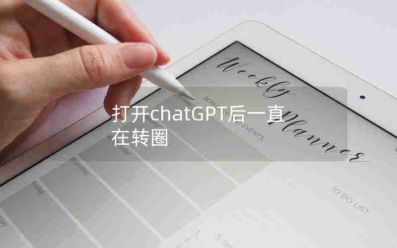 打开chatGPT后一直在转圈 打开chatGPT后一直在转圈