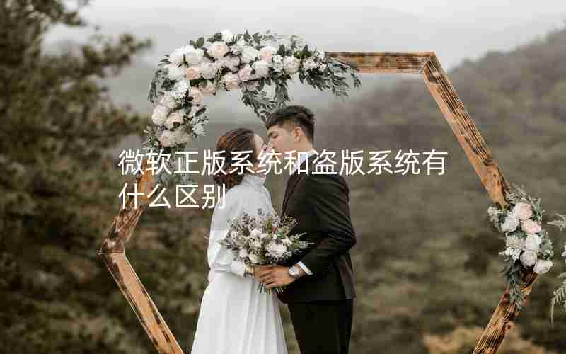 微软正版系统和盗版系统有什么区别 微软正版系统和盗版系统有什么区别