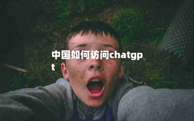 中国如何访问chatgpt 中国如何访问chatgpt