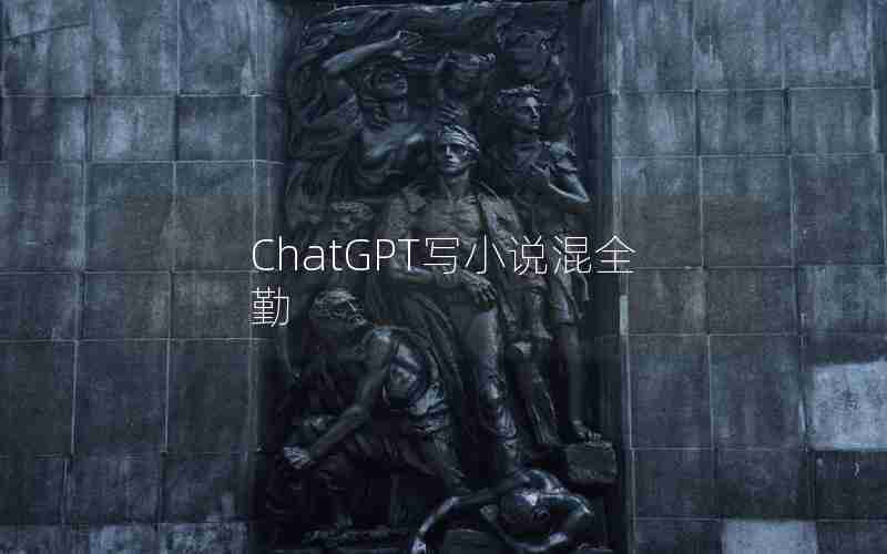 ChatGPT写小说混全勤 ChatGPT写小说混全勤
