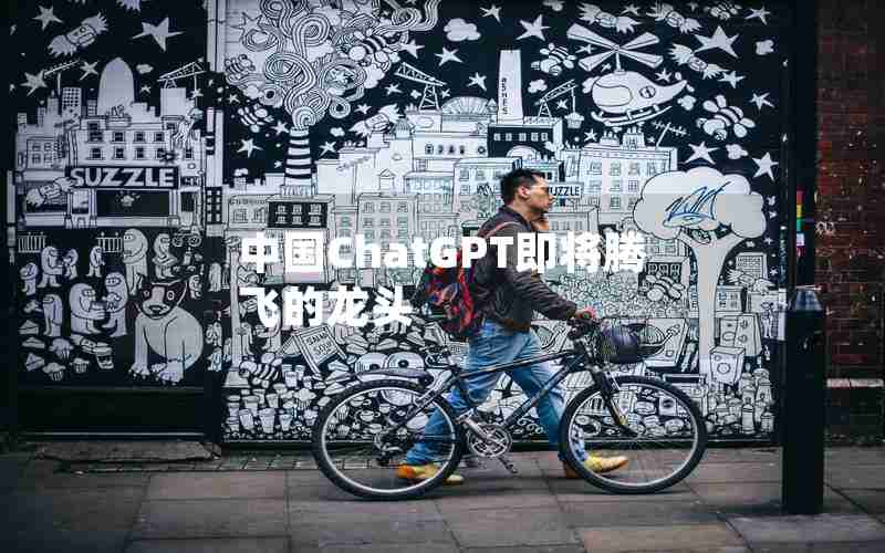 中国ChatGPT即将腾飞的龙头