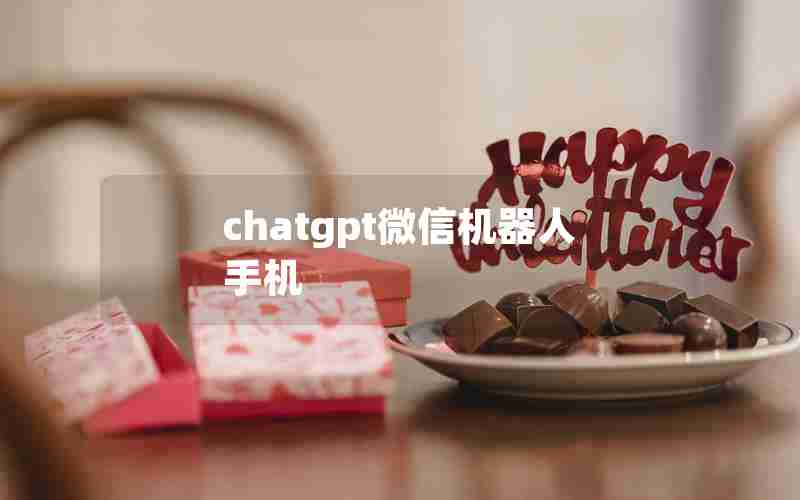 chatgpt微信机器人手机 chatgpt微信机器人手机