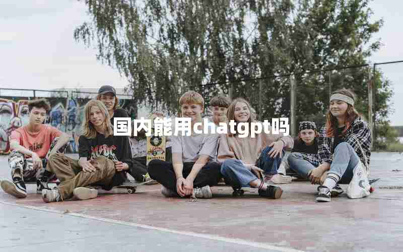 国内能用chatgpt吗 国内能用chatgpt吗