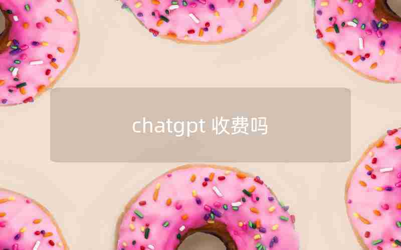 chatgpt 收费吗