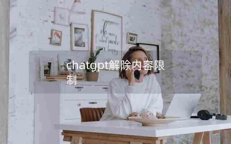 chatgpt解除内容限制 chatgpt解除内容限制