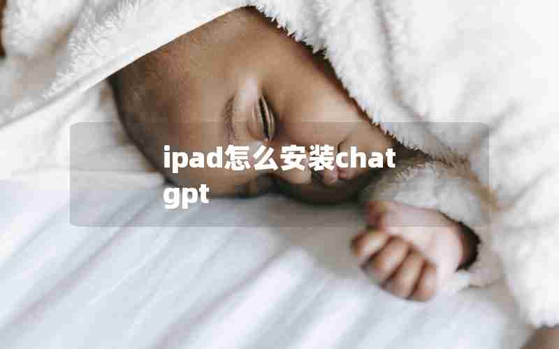 ipad怎么安装chat gpt ipad怎么安装chat gpt