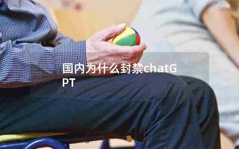 国内为什么封禁chatGPT 国内为什么封禁chatGPT