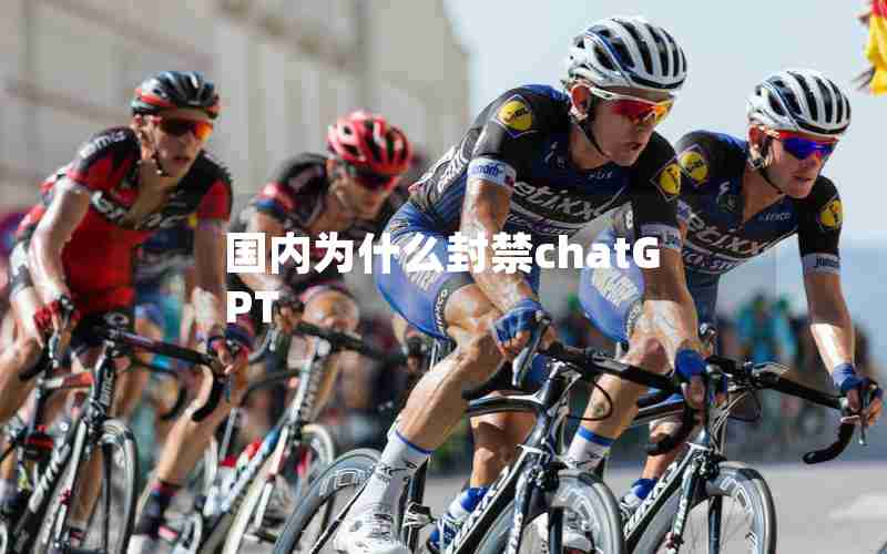 国内为什么封禁chatGPT 国内为什么封禁chatGPT
