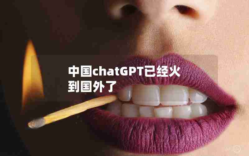 中国chatGPT已经火到国外了 中国chatGPT已经火到国外了
