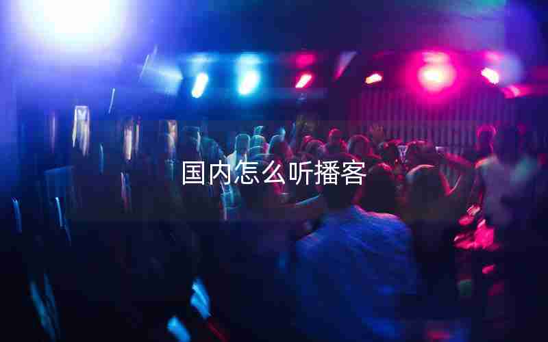 国内怎么听播客 国内怎么听播客