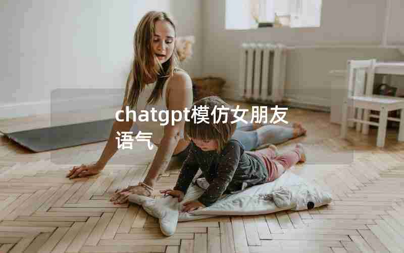 chatgpt模仿女朋友语气 chatgpt模仿女朋友语气
