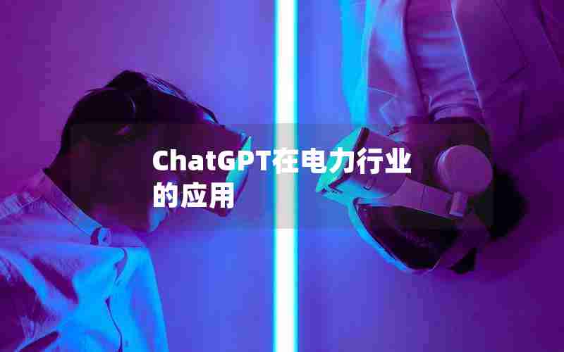 ChatGPT在电力行业的应用 ChatGPT在电力行业的应用