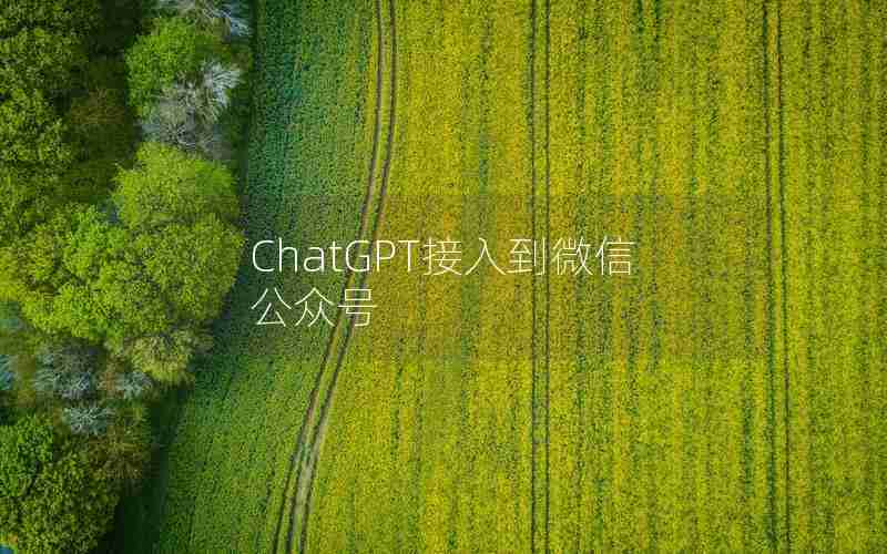 ChatGPT接入到微信公众号 ChatGPT接入到微信公众号