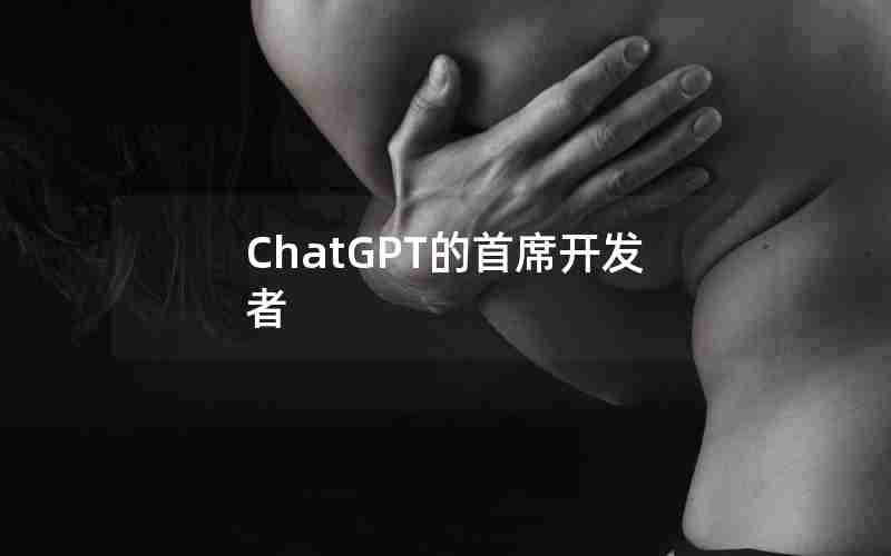 ChatGPT的首席开发者 ChatGPT的首席开发者