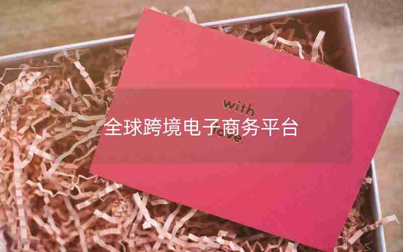 全球跨境电子商务平台 全球跨境电子商务平台