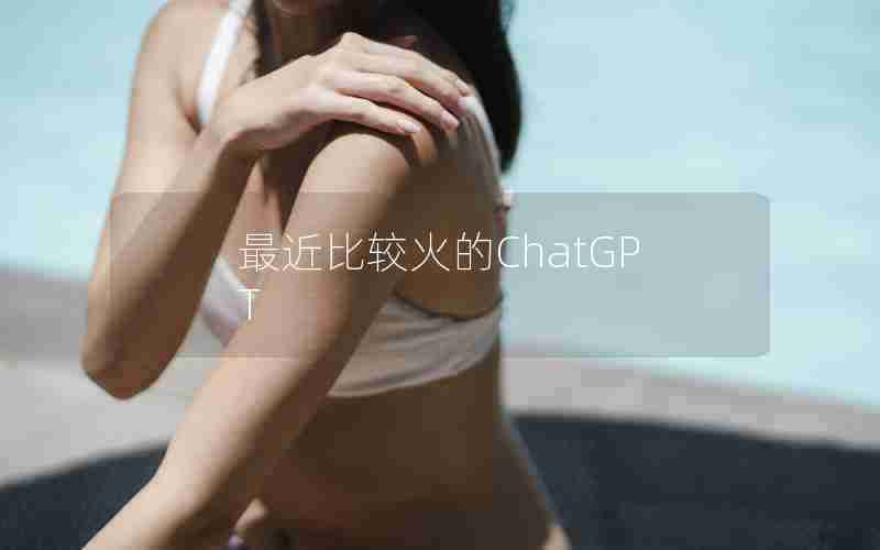 最近比较火的ChatGPT 最近比较火的ChatGPT