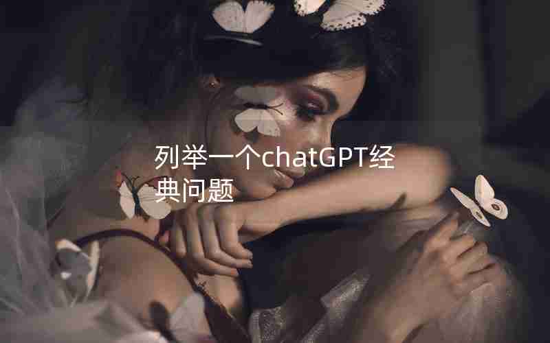列举一个chatGPT经典问题 列举一个chatGPT经典问题