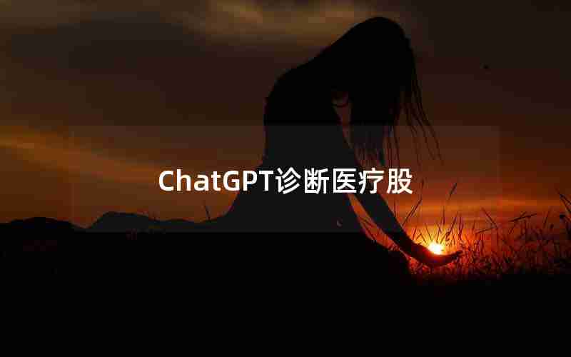 ChatGPT诊断医疗股 ChatGPT诊断医疗股
