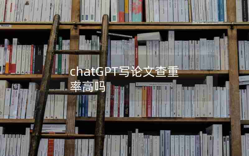 chatGPT写论文查重率高吗