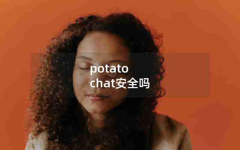 potato chat安全吗 potato chat安全吗