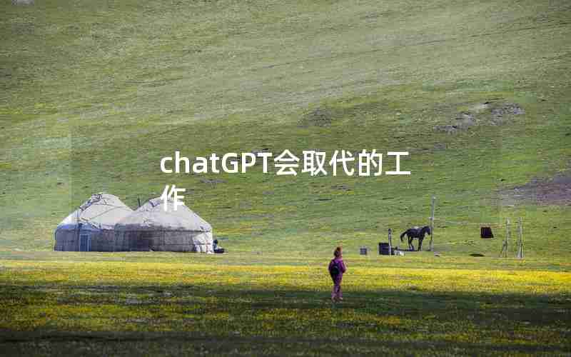 chatGPT会取代的工作 chatGPT会取代的工作