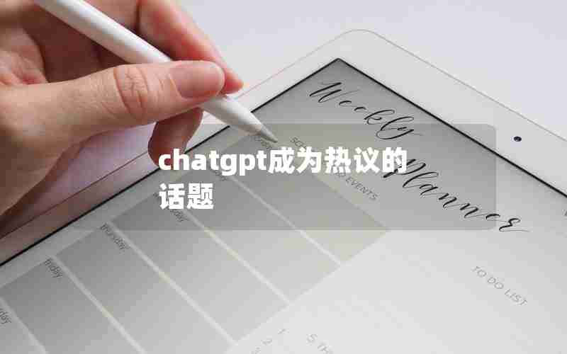 chatgpt成为热议的话题 chatgpt成为热议的话题